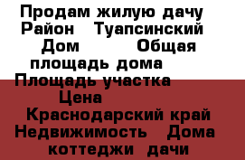 Продам жилую дачу › Район ­ Туапсинский › Дом ­ 136 › Общая площадь дома ­ 45 › Площадь участка ­ 600 › Цена ­ 800 000 - Краснодарский край Недвижимость » Дома, коттеджи, дачи продажа   